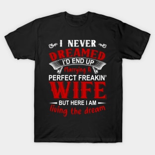 I never dreamed I'd end up marrying A perfect freakin' wife but here I am living the dream T-Shirt